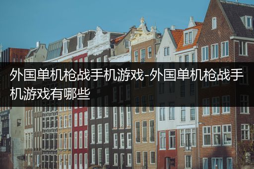 外国单机枪战手机游戏-外国单机枪战手机游戏有哪些