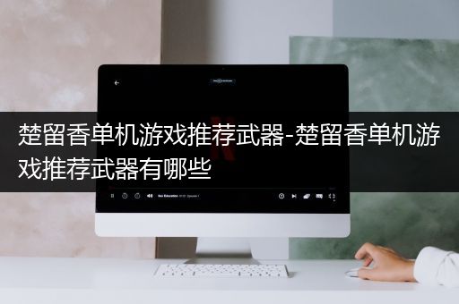 楚留香单机游戏推荐武器-楚留香单机游戏推荐武器有哪些
