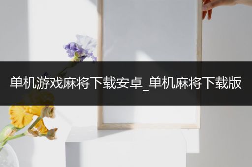 单机游戏麻将下载安卓_单机麻将下载版