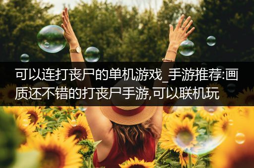 可以连打丧尸的单机游戏_手游推荐:画质还不错的打丧尸手游,可以联机玩