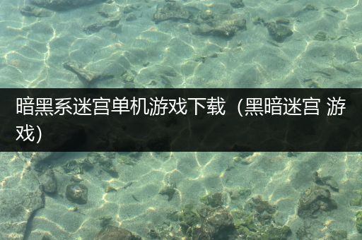 暗黑系迷宫单机游戏下载（黑暗迷宫 游戏）