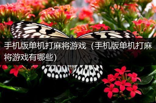 手机版单机打麻将游戏（手机版单机打麻将游戏有哪些）