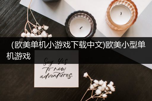 （欧美单机小游戏下载中文)欧美小型单机游戏
