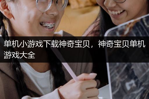 单机小游戏下载神奇宝贝，神奇宝贝单机游戏大全