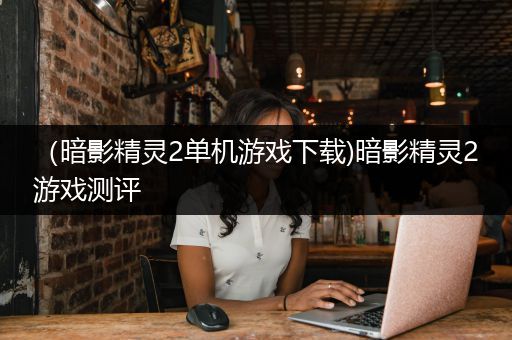 （暗影精灵2单机游戏下载)暗影精灵2游戏测评
