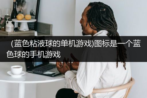 （蓝色粘液球的单机游戏)图标是一个蓝色球的手机游戏