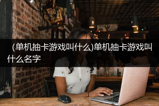 （单机抽卡游戏叫什么)单机抽卡游戏叫什么名字