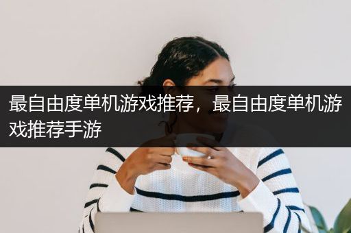 最自由度单机游戏推荐，最自由度单机游戏推荐手游