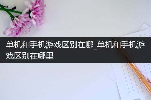 单机和手机游戏区别在哪_单机和手机游戏区别在哪里