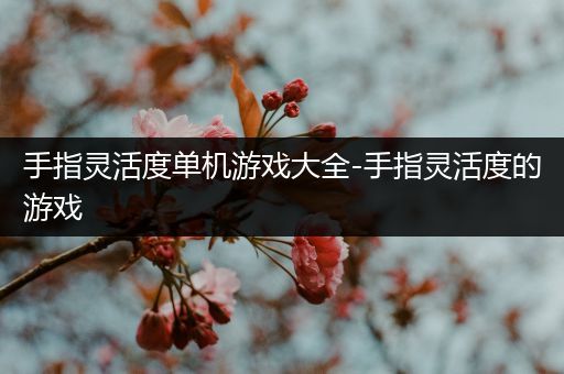 手指灵活度单机游戏大全-手指灵活度的游戏