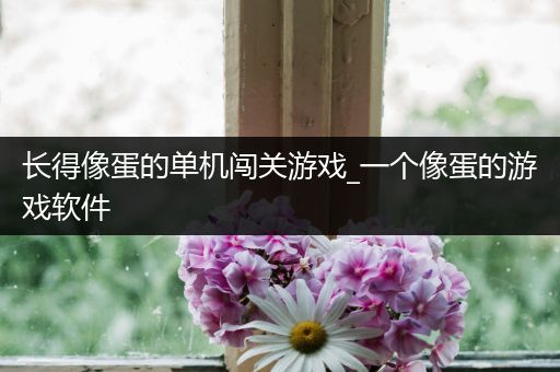 长得像蛋的单机闯关游戏_一个像蛋的游戏软件