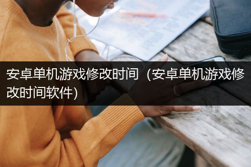 安卓单机游戏修改时间（安卓单机游戏修改时间软件）