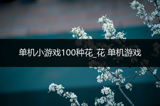 单机小游戏100种花_花 单机游戏