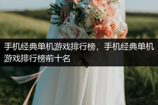 手机经典单机游戏排行榜，手机经典单机游戏排行榜前十名