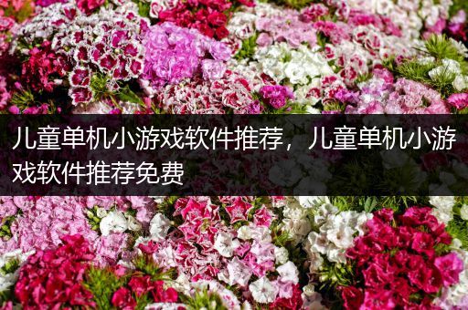 儿童单机小游戏软件推荐，儿童单机小游戏软件推荐免费