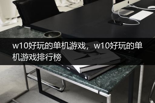 w10好玩的单机游戏，w10好玩的单机游戏排行榜
