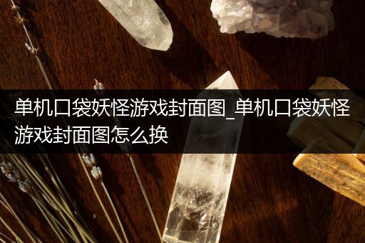单机口袋妖怪游戏封面图_单机口袋妖怪游戏封面图怎么换