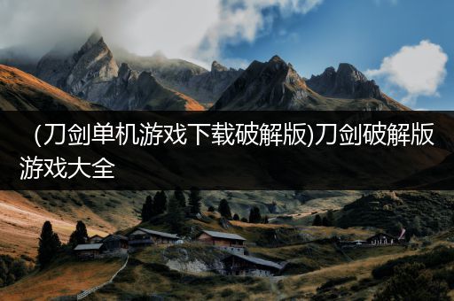 （刀剑单机游戏下载破解版)刀剑破解版游戏大全