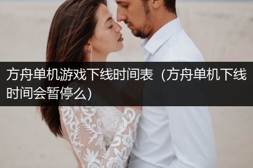 方舟单机游戏下线时间表（方舟单机下线时间会暂停么）
