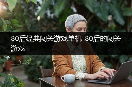 80后经典闯关游戏单机-80后的闯关游戏