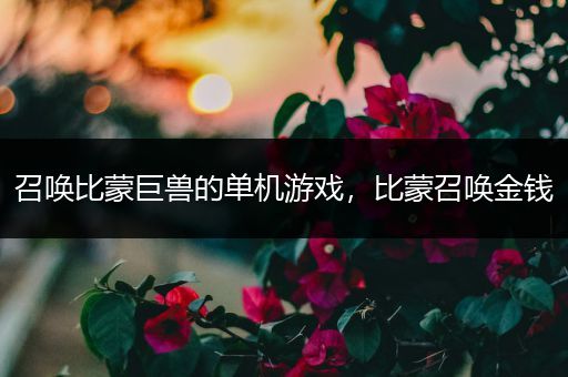 召唤比蒙巨兽的单机游戏，比蒙召唤金钱