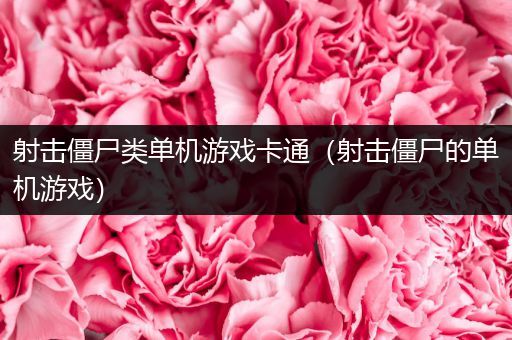 射击僵尸类单机游戏卡通（射击僵尸的单机游戏）