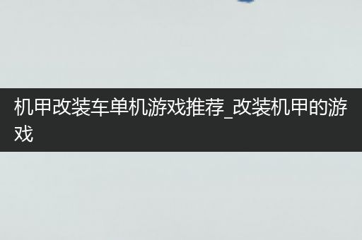 机甲改装车单机游戏推荐_改装机甲的游戏