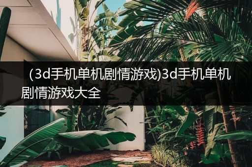 （3d手机单机剧情游戏)3d手机单机剧情游戏大全