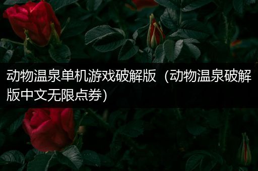 动物温泉单机游戏破解版（动物温泉破解版中文无限点券）