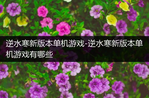 逆水寒新版本单机游戏-逆水寒新版本单机游戏有哪些