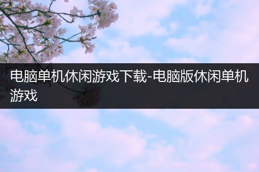 电脑单机休闲游戏下载-电脑版休闲单机游戏