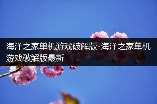 海洋之家单机游戏破解版-海洋之家单机游戏破解版最新