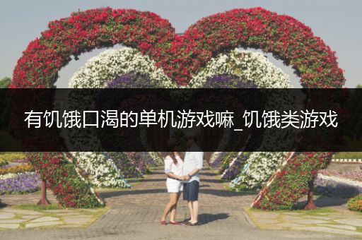 有饥饿口渴的单机游戏嘛_饥饿类游戏