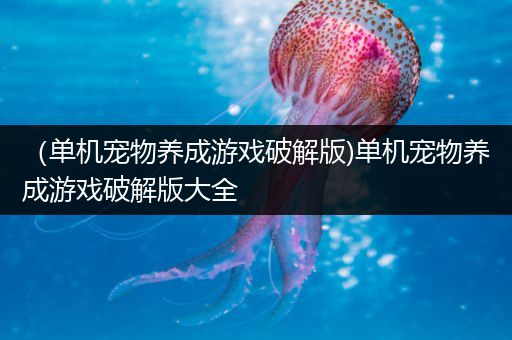 （单机宠物养成游戏破解版)单机宠物养成游戏破解版大全
