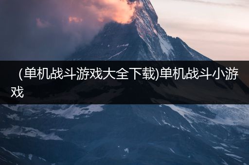 （单机战斗游戏大全下载)单机战斗小游戏