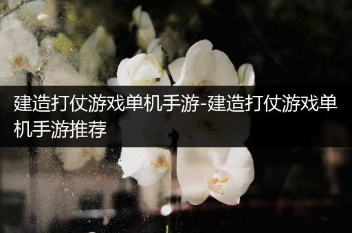 建造打仗游戏单机手游-建造打仗游戏单机手游推荐