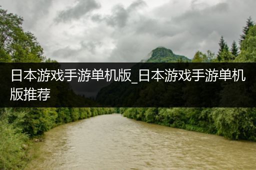 日本游戏手游单机版_日本游戏手游单机版推荐