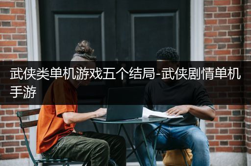 武侠类单机游戏五个结局-武侠剧情单机手游