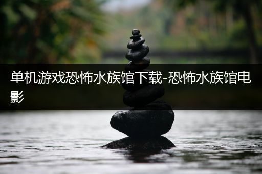 单机游戏恐怖水族馆下载-恐怖水族馆电影