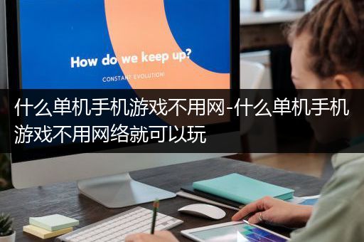 什么单机手机游戏不用网-什么单机手机游戏不用网络就可以玩