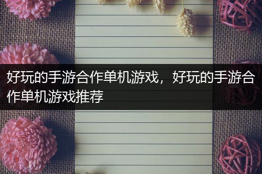 好玩的手游合作单机游戏，好玩的手游合作单机游戏推荐