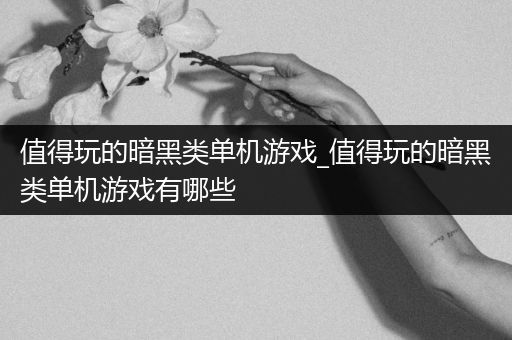值得玩的暗黑类单机游戏_值得玩的暗黑类单机游戏有哪些
