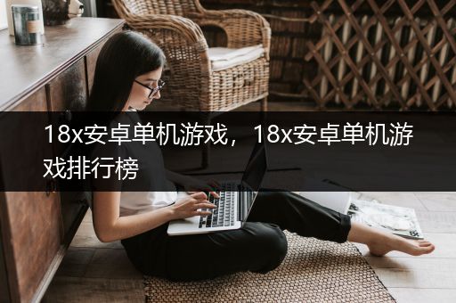 18x安卓单机游戏，18x安卓单机游戏排行榜