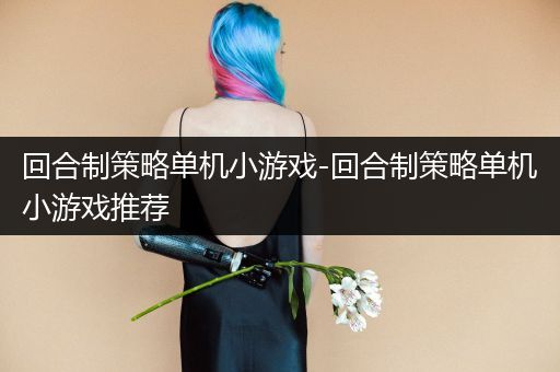 回合制策略单机小游戏-回合制策略单机小游戏推荐