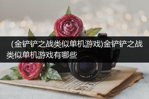 （金铲铲之战类似单机游戏)金铲铲之战类似单机游戏有哪些