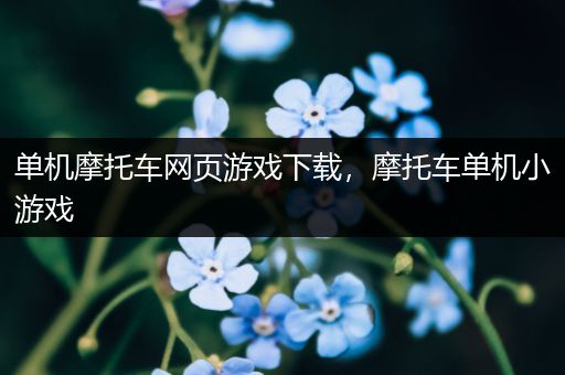 单机摩托车网页游戏下载，摩托车单机小游戏