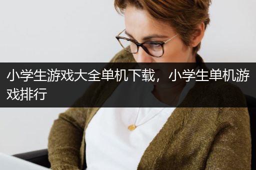 小学生游戏大全单机下载，小学生单机游戏排行