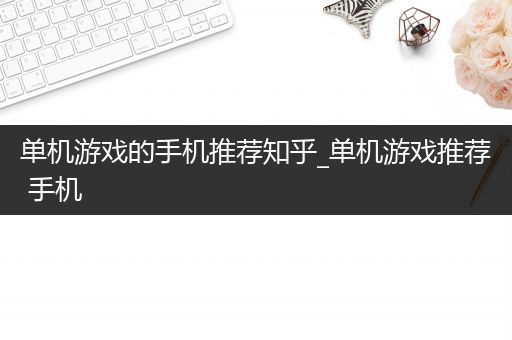 单机游戏的手机推荐知乎_单机游戏推荐 手机