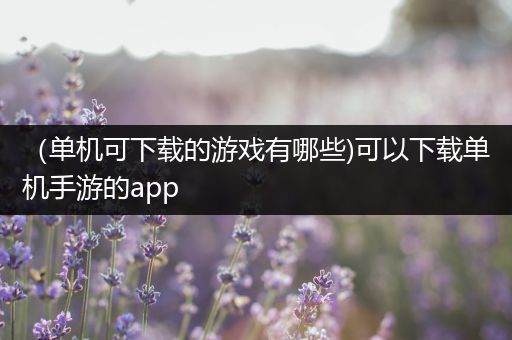 （单机可下载的游戏有哪些)可以下载单机手游的app