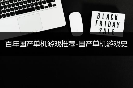 百年国产单机游戏推荐-国产单机游戏史